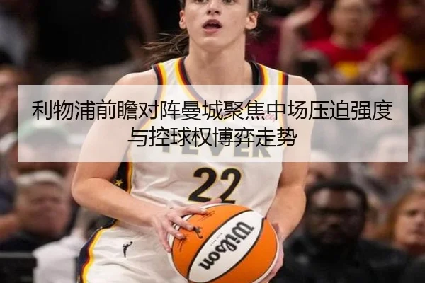 利物浦前瞻对阵曼城聚焦中场压迫强度与控球权博弈走势
