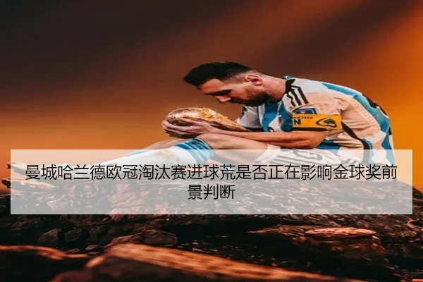 曼城哈兰德欧冠淘汰赛进球荒是否正在影响金球奖前景判断