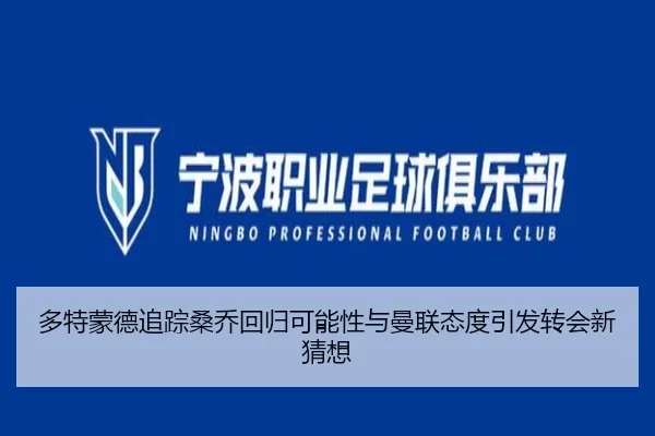 多特蒙德追踪桑乔回归可能性与曼联态度引发转会新猜想