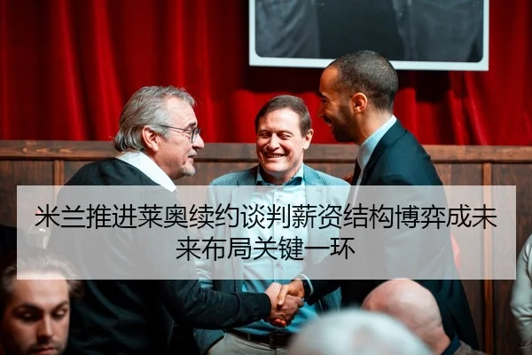 米兰推进莱奥续约谈判薪资结构博弈成未来布局关键一环