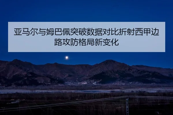亚马尔与姆巴佩突破数据对比折射西甲边路攻防格局新变化